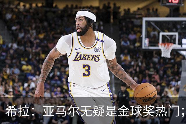 希拉：亚马尔无疑是金球奖热门；米兰引援难度高
