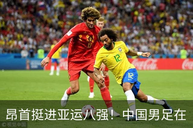 昂首挺进亚运八强！中国男足在“死亡之组”脱颖而出